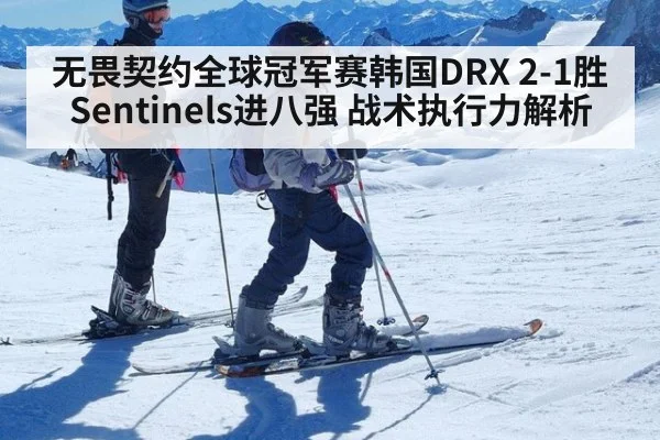 无畏契约全球冠军赛韩国DRX 2-1胜Sentinels进八强 战术执行力解析