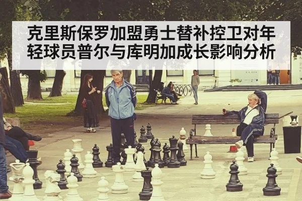 克里斯保罗加盟勇士替补控卫对年轻球员普尔与库明加成长影响分析