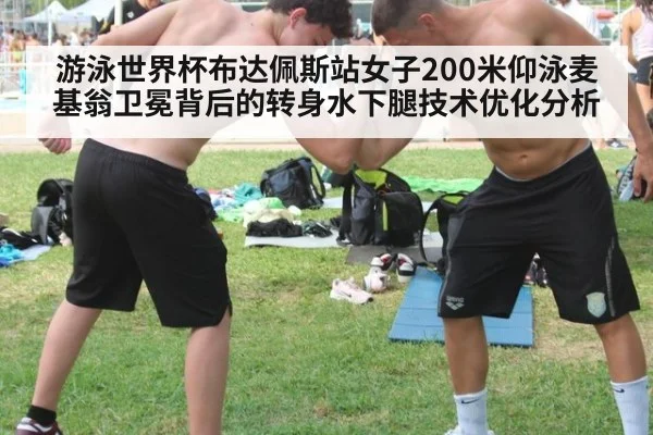 游泳世界杯布达佩斯站女子200米仰泳麦基翁卫冕背后的转身水下腿技术优化分析